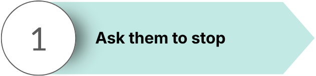 Step 1: Ask them to stop.