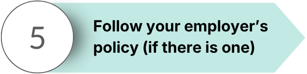 Step 5: Follow your employer's policy (if there is one)